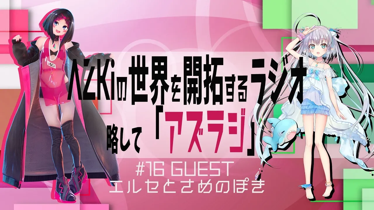 【#17 GUEST：エルセとさめのぽき】AZKiの世界を開拓するラジオ 略して「アズラジ」