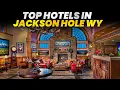 Top Hotels in Jackson Hole Wyoming