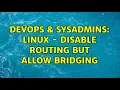 DevOps SysAdmins Linux - Disable routing but allow bridging 2 Solutions