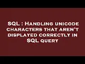 SQL Handling unicode characters that aren t displayed correctly in SQL query