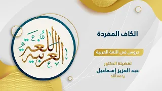 دروس من اللغة العربية الكاف المفردة لفضيلة الأستاذ الدكتور عبدالعزيز إسماعيل رحمه الله 