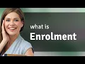Enrolment what is ENROLMENT meaning