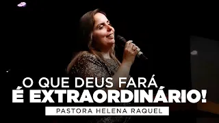 O que Deus fará é extraordinário! | Pastora Helena Raquel - Mensagem