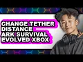 How to Change Tether Distance Ark Survival Evolved Xbox only Way