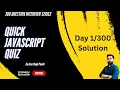 Solution Day 1 of 300 Quick JavaScript Quiz JS coding interview questions