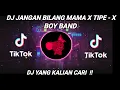 DJ JANGAN BILANG MAMA X TIPE - X  TERBARU TIKTOK VIRAL 2021 || DJ BOY BAND