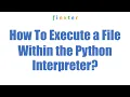 How To Execute a File Within the Python Interpreter