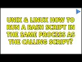 Unix Linux How to run a bash script in the same process as the calling script 2 Solutions