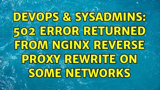 DevOps SysAdmins 502 error returned from nginx reverse proxy rewrite on some networks