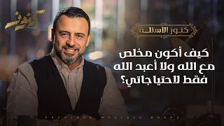 كيف أكون مخلص مع الله ولا أعبد الله فقط لاحتياجاتي مصطفى حسني 