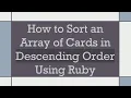 How to Sort an Array of Cards in Descending Order Using Ruby