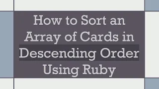 How to Sort an Array of Cards in Descending Order Using Ruby