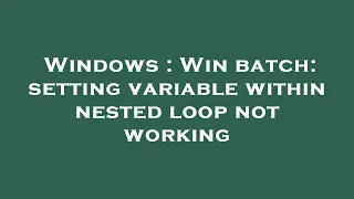 Windows Win batch setting variable within nested loop not working