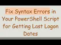Fix Syntax Errors in Your PowerShell Script for Getting Last Logon Dates