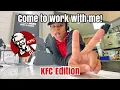 COME TO WORK WITH ME KFC edition