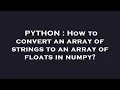 PYTHON How to convert an array of strings to an array of floats in numpy