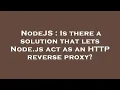 NodeJS Is there a solution that lets Node js act as an HTTP reverse proxy