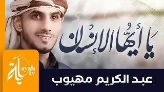 يا أيها الإنسان مهلا انتبه عبدالكريم مهيوب لقد فنوا وما بقى منهم أحد Ya Ayoha Al Ensan 