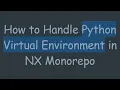 How to Handle Python Virtual Environment in NX Monorepo