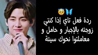 ردة فعل تاي إذا كنتي زوجته بالإجبار و حامل و معاملتوا معك سيئة 