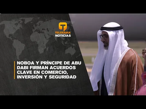 Noboa y príncipe de Abu Dabi firman acuerdos clave en comercio, inversión y seguridad
