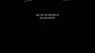 كل دمعة سقطت وأنت تقرأ يشهد الله أنها لم تذهب هدر ا 