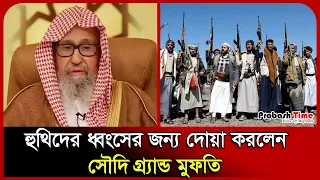 হুথিদের ধ্বং/সের জন্য দোয়া করলেন সৌদি গ্র্যান্ড মুফতি। Grand Mufti। Saudi Arabia। Probash Time