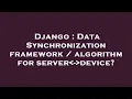 Django Data Synchronization framework algorithm for server - device