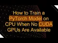 How to Train a PyTorch Model on CPU When No CUDA GPUs Are Available