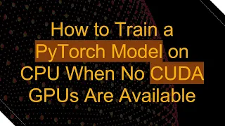 How to Train a PyTorch Model on CPU When No CUDA GPUs Are Available