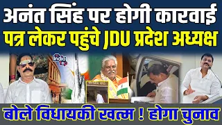 Anant Singh पर होगी कारवाई - पत्र लेकर पहुंचे JDU प्रदेश अध्यक्ष, बोले विधायकी खत्म ! होगा चुनाव