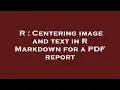 R Centering image and text in R Markdown for a PDF report