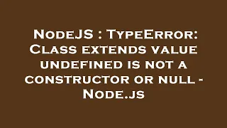 NodeJS TypeError Class extends value undefined is not a constructor or null - Node js