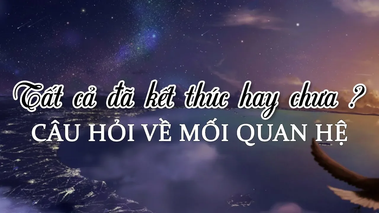 Chọn 1 tụ bài - Mối quan hệ này đã thật sự kết thúc hay chưa ?