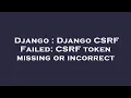 Django Django CSRF Failed CSRF token missing or incorrect