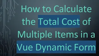 How to Calculate the Total Cost of Multiple Items in a Vue Dynamic Form