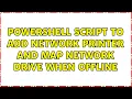 PowerShell script to add network printer and map network drive when offline