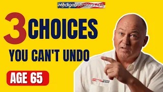 3 Medicare Decisions at 65 You Can Never Take Back