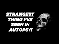 Strangest Thing I ve Seen In Autopsy
