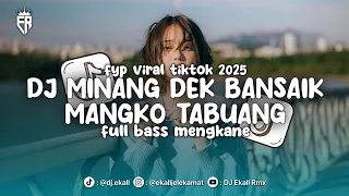 dj minang dek bansaik mangko tabuang full bass mengkane 2025 ekall rmx
