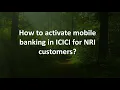 How to activate mobile banking in ICICI for NRI customers