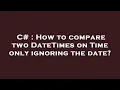 C How to compare two DateTimes on Time only ignoring the date