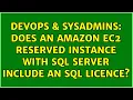 DevOps SysAdmins Does an Amazon EC2 Reserved Instance with SQL server include an SQL licence