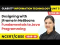 Designing with jFrame in NetBeans - Fundamentals to Java Programming Class 11 IT Unit 5 Code 802