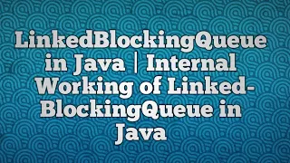 LinkedBlockingQueue in Java Internal Working of LinkedBlockingQueue in Java