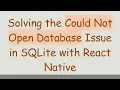 Solving the Could Not Open Database Issue in SQLite with React Native