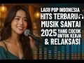 Download Lagu Lagu Pop Indonesia Hits Terbaru 2025 🎧 Musik Santai untuk Kerja \u0026 Relaksasi
