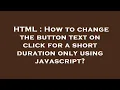 HTML How to change the button text on click for a short duration only using javascript