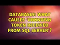 Databases What causes Unknown token received from SQL Server