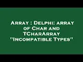 Array Delphi array of Char and TCharArray Incompatible Types